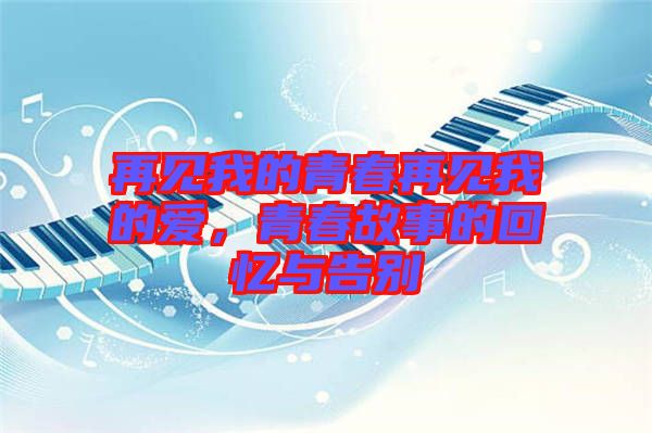 再見我的青春再見我的愛，青春故事的回憶與告別