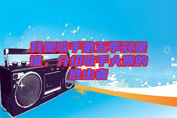我是歌手第五季冠是誰，介紹歌手大賽的勝出者