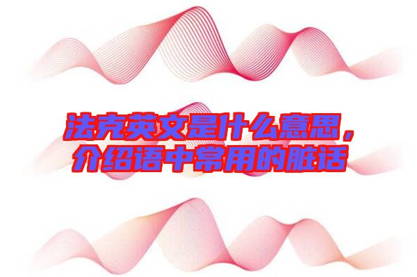 法克英文是什么意思，介紹語中常用的臟話
