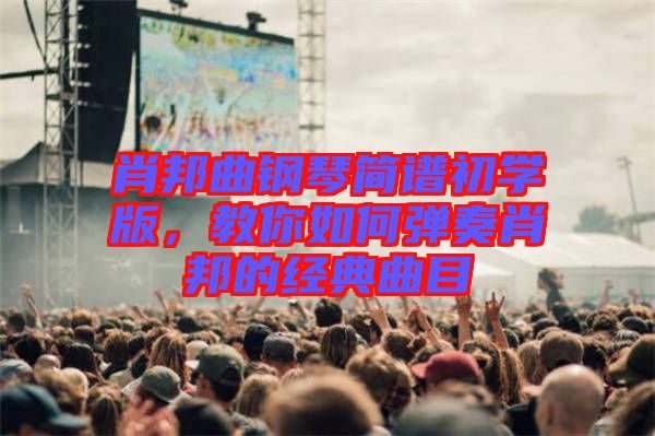 肖邦曲鋼琴簡(jiǎn)譜初學(xué)版，教你如何彈奏肖邦的經(jīng)典曲目