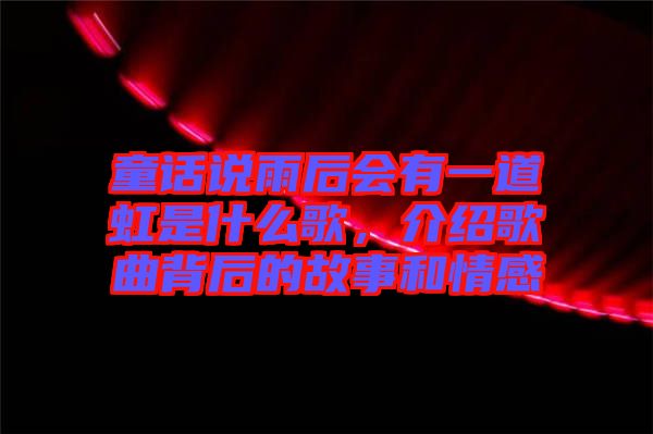 童話說(shuō)雨后會(huì)有一道虹是什么歌，介紹歌曲背后的故事和情感