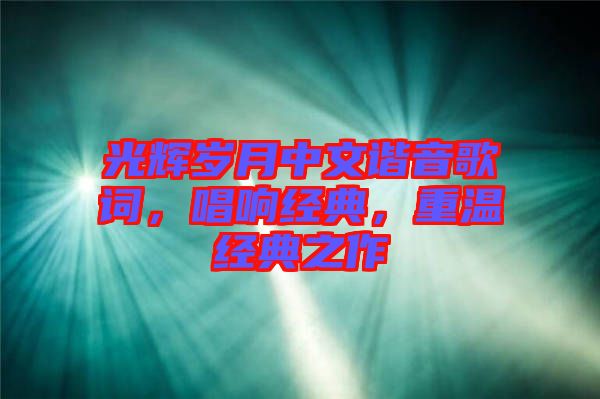 光輝歲月中文諧音歌詞，唱響經(jīng)典，重溫經(jīng)典之作