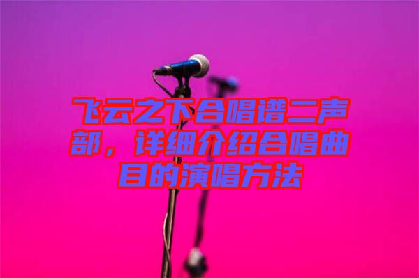 飛云之下合唱譜二聲部，詳細(xì)介紹合唱曲目的演唱方法