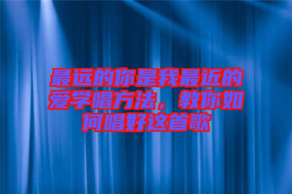 最遠(yuǎn)的你是我最近的愛學(xué)唱方法，教你如何唱好這首歌