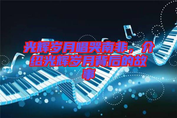 光輝歲月唱哭南非，介紹光輝歲月背后的故事