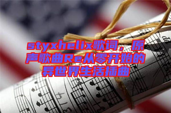 styxhelix歌詞，原聲歌曲Re從零開始的異世界生活插曲