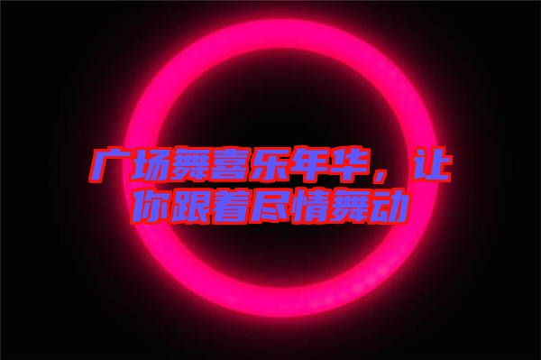 廣場舞喜樂年華，讓你跟著盡情舞動