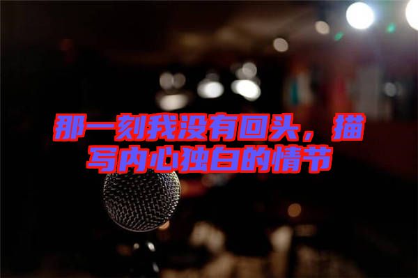 那一刻我沒有回頭，描寫內(nèi)心獨白的情節(jié)