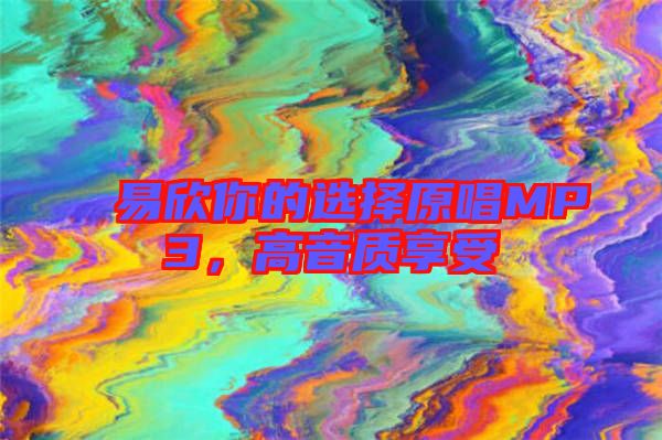 易欣你的選擇原唱MP3，高音質(zhì)享受
