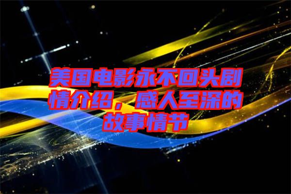 美國(guó)電影永不回頭劇情介紹，感人至深的故事情節(jié)