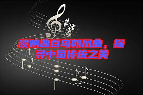 嗩吶曲百鳥朝鳳曲，探尋中國(guó)傳統(tǒng)之美