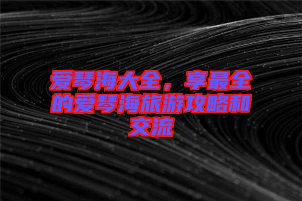 愛琴海大全，享最全的愛琴海旅游攻略和交流