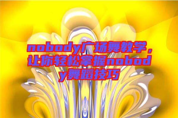 nobody廣場舞教學(xué)，讓你輕松掌握nobody舞蹈技巧
