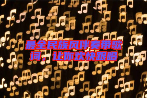 最全民族風(fēng)伴奏帶歌詞，讓你歡快跟唱