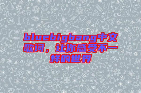 bluebigbang中文歌詞，讓你感受不一樣的世界