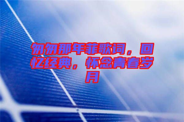 匆匆那年菲歌詞，回憶經(jīng)典，懷念青春歲月