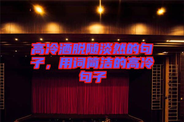 高冷灑脫隨淡然的句子，用詞簡潔的高冷句子