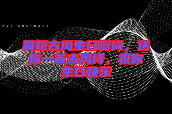 簡短古風(fēng)生日賀詞，送你一首古風(fēng)詩，祝你生日快樂