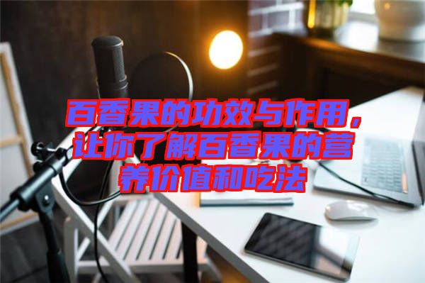 百香果的功效與作用，讓你了解百香果的營(yíng)養(yǎng)價(jià)值和吃法