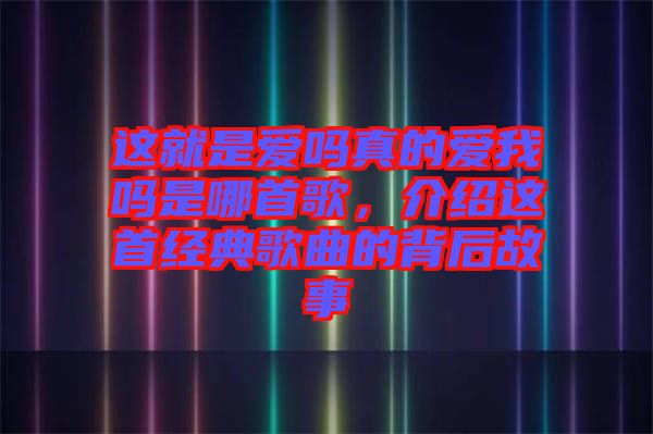 這就是愛(ài)嗎真的愛(ài)我嗎是哪首歌，介紹這首經(jīng)典歌曲的背后故事