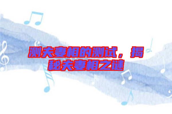 測夫妻相的測試，揭秘夫妻相之謎