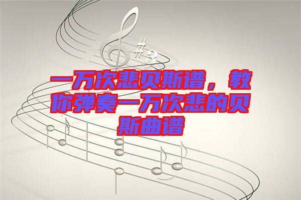 一萬次悲貝斯譜，教你彈奏一萬次悲的貝斯曲譜