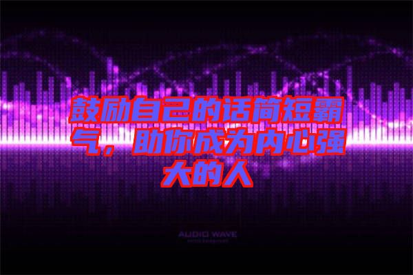 鼓勵自己的話簡短霸氣，助你成為內(nèi)心強大的人