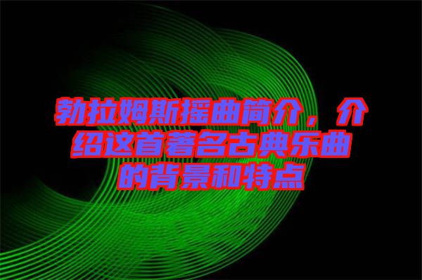 勃拉姆斯搖曲簡介，介紹這首著名古典樂曲的背景和特點(diǎn)
