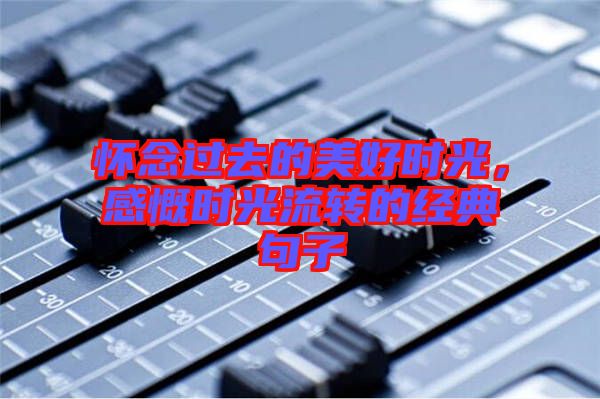 懷念過去的美好時光，感慨時光流轉(zhuǎn)的經(jīng)典句子