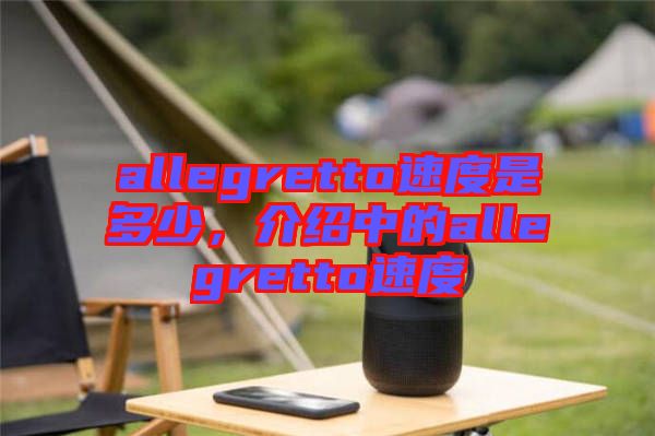 allegretto速度是多少，介紹中的allegretto速度