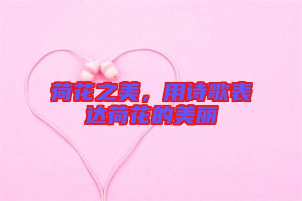 荷花之美，用詩歌表達荷花的美麗