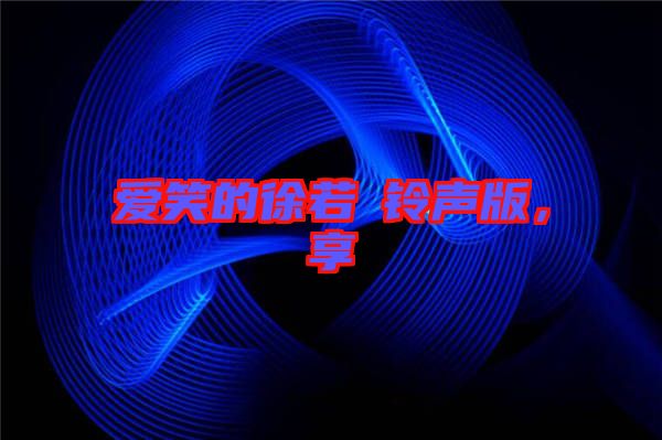 愛笑的徐若瑄鈴聲版，享