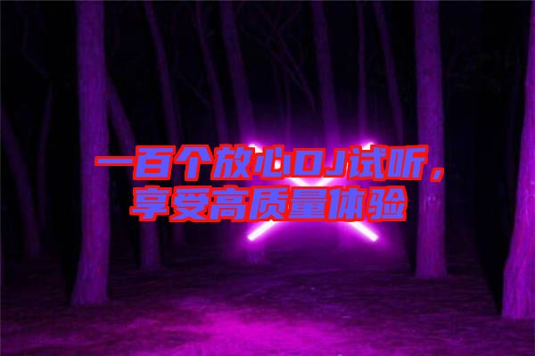 一百個(gè)放心DJ試聽，享受高質(zhì)量體驗(yàn)