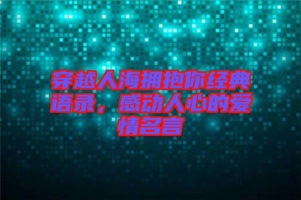 穿越人海擁抱你經(jīng)典語錄，感動人心的愛情名言