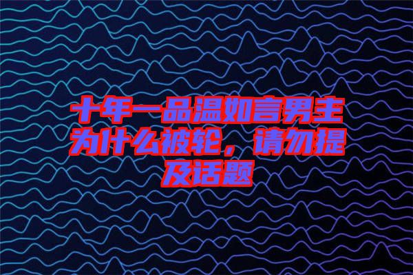十年一品溫如言男主為什么被輪，請勿提及話題