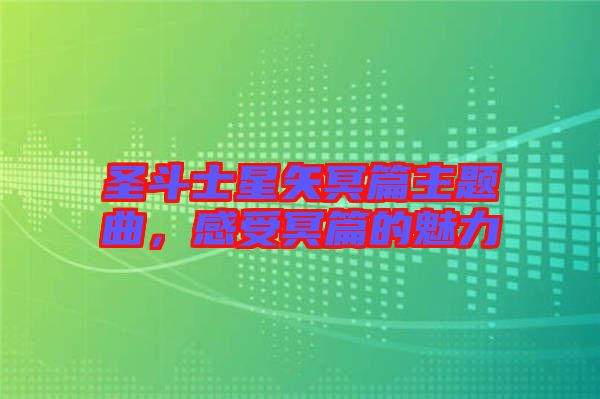 圣斗士星矢冥篇主題曲，感受冥篇的魅力