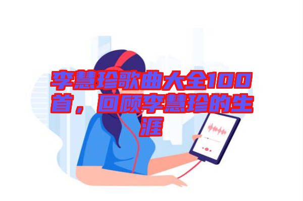 李慧珍歌曲大全100首，回顧李慧珍的生涯