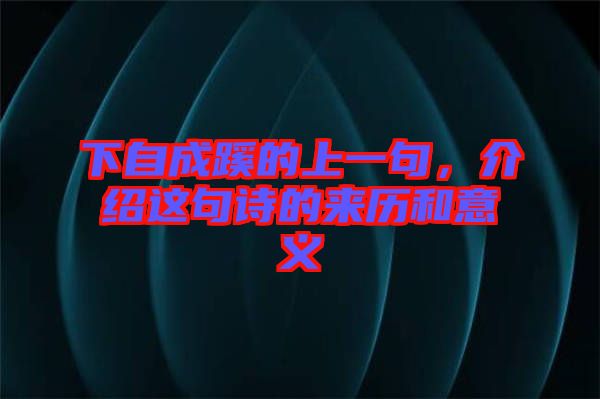 下自成蹊的上一句，介紹這句詩(shī)的來歷和意義