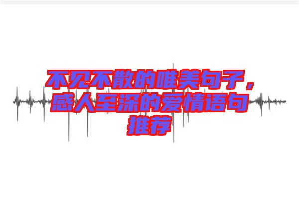 不見(jiàn)不散的唯美句子，感人至深的愛(ài)情語(yǔ)句推薦