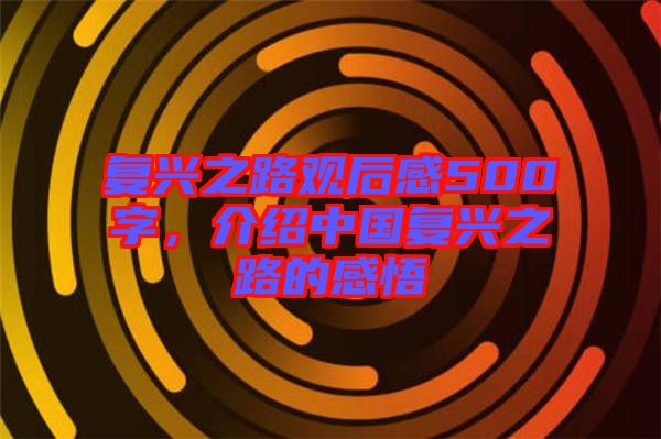 復(fù)興之路觀后感500字，介紹中國復(fù)興之路的感悟