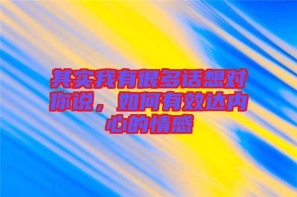 其實我有很多話想對你說，如何有效達內(nèi)心的情感