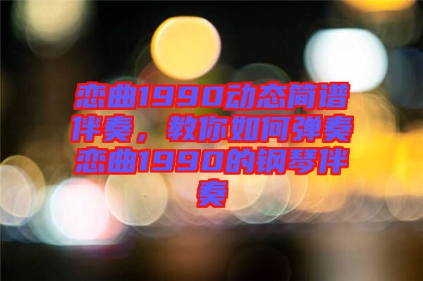 戀曲1990動(dòng)態(tài)簡(jiǎn)譜伴奏，教你如何彈奏戀曲1990的鋼琴伴奏