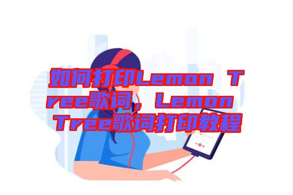 如何打印Lemon Tree歌詞，Lemon Tree歌詞打印教程