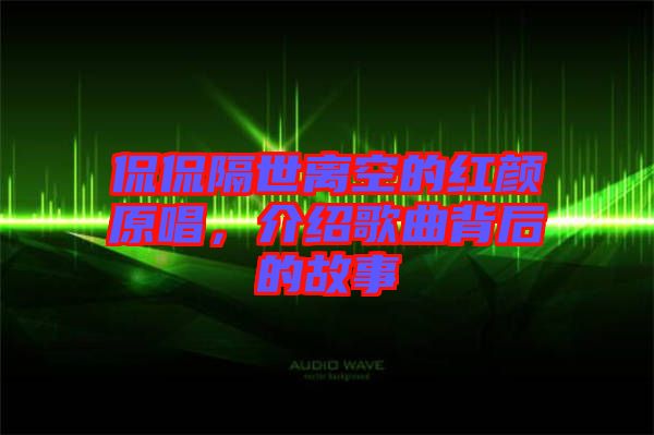 侃侃隔世離空的紅顏原唱，介紹歌曲背后的故事