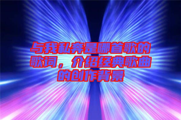 與我私奔是哪首歌的歌詞，介紹經(jīng)典歌曲的創(chuàng)作背景