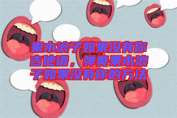 果木浪子如果沒有你吉他譜，彈奏果木浪子如果沒有你的方法