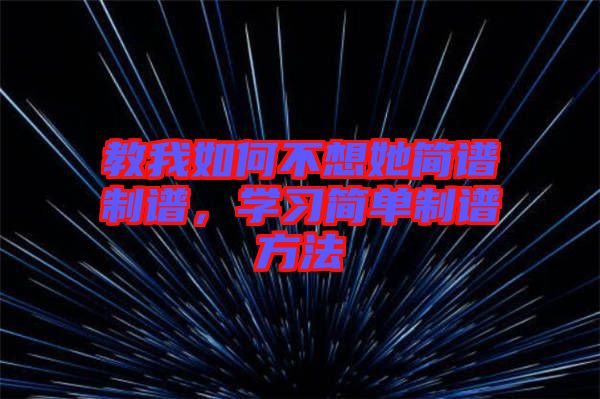 教我如何不想她簡(jiǎn)譜制譜，學(xué)習(xí)簡(jiǎn)單制譜方法