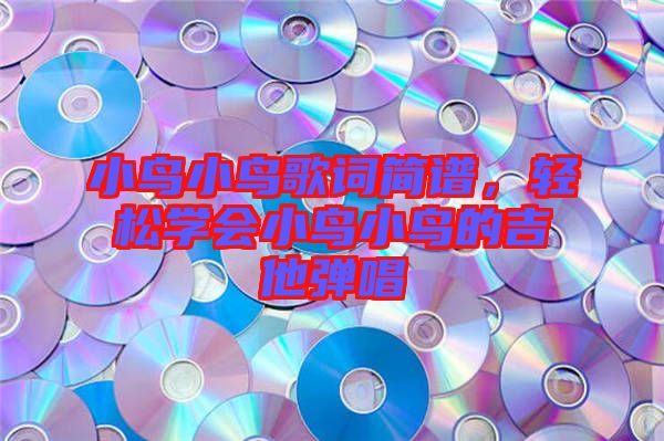 小鳥小鳥歌詞簡譜，輕松學會小鳥小鳥的吉他彈唱