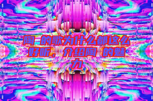 陶喆的歌為什么都這么好聽，介紹陶喆的魅力