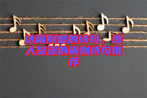 達離別感的詩句，感人至深的離別詩句推薦
